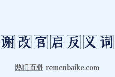 谢改官启反义词是什么意思的图片
